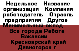 Недельное › Название организации ­ Компания-работодатель › Отрасль предприятия ­ Другое › Минимальный оклад ­ 1 - Все города Работа » Вакансии   . Красноярский край,Дивногорск г.